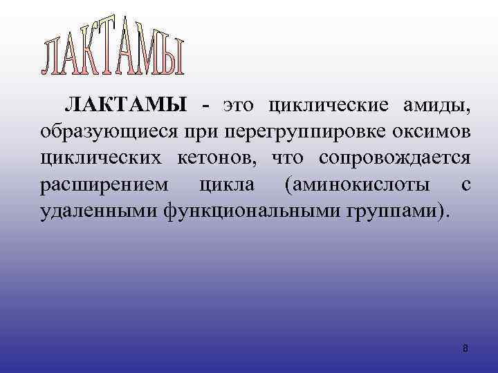  ЛАКТАМЫ - это циклические амиды, образующиеся при перегруппировке оксимов циклических кетонов, что сопровождается