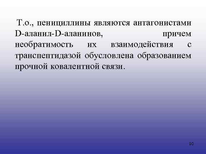  Т. о. , пенициллины являются антагонистами D-аланил-D-аланинов, причем необратимость их взаимодействия с транспептидазой
