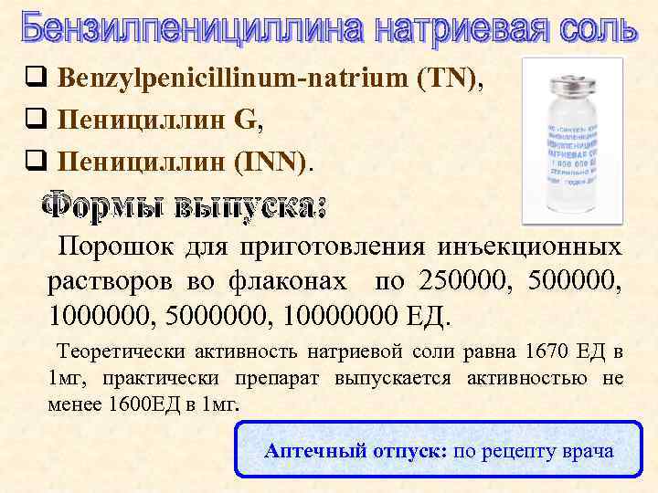 q Benzylpenicillinum-natrium (TN), q Пенициллин G, q Пенициллин (INN). Формы выпуска: Порошок для приготовления