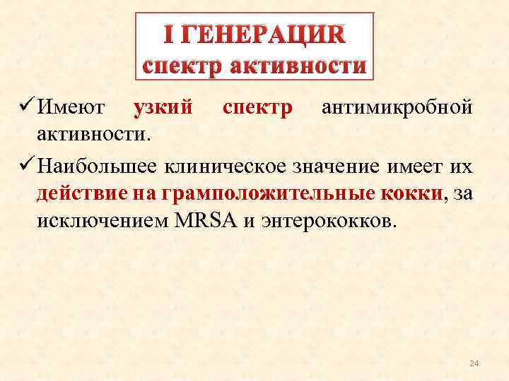 I ГЕНЕРАЦИЯ спектр активности ü Имеют узкий спектр антимикробной активности. ü Наибольшее клиническое значение