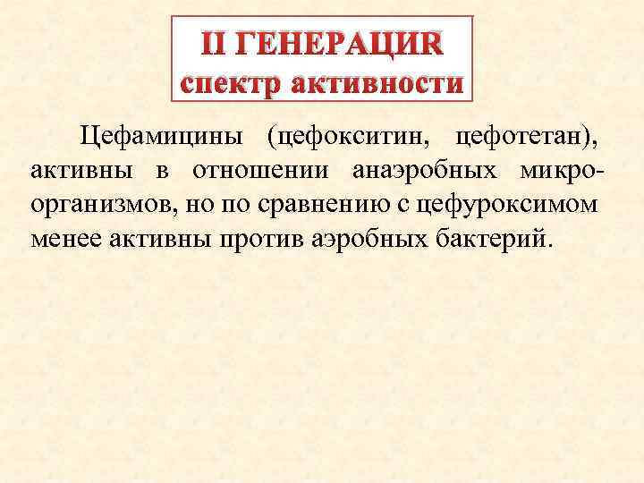 II ГЕНЕРАЦИЯ спектр активности Цефамицины (цефокситин, цефотетан), активны в отношении анаэробных микроорганизмов, но по