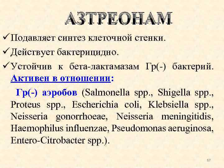 АЗТРЕОНАМ ü Подавляет синтез клеточной стенки. ü Действует бактерицидно. ü Устойчив к бета-лактамазам Гр(-)