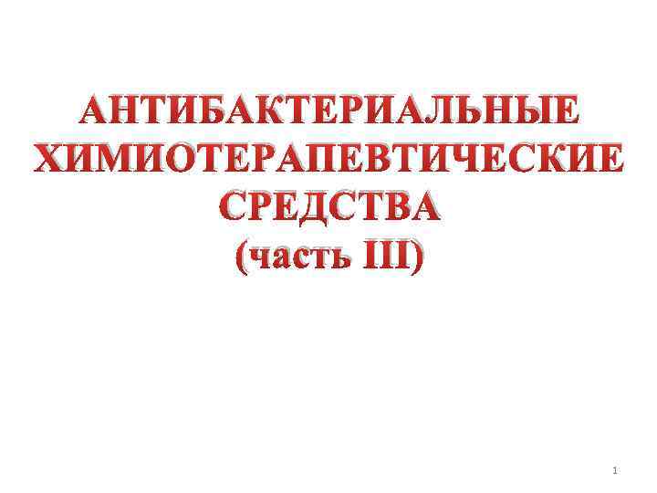 АНТИБАКТЕРИАЛЬНЫЕ ХИМИОТЕРАПЕВТИЧЕСКИЕ СРЕДСТВА (часть III) 1 