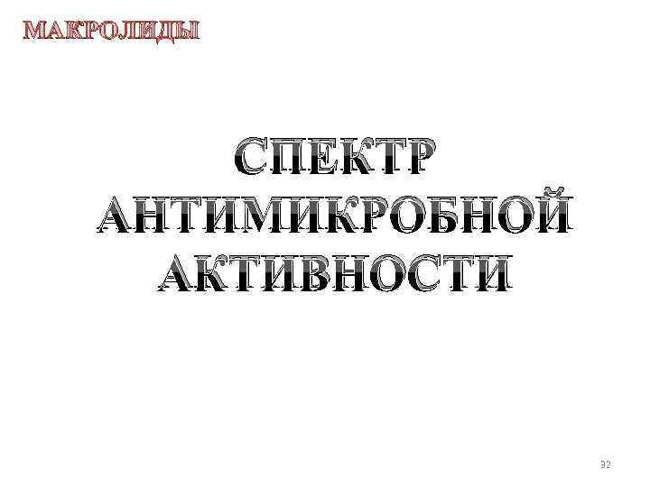 МАКРОЛИДЫ СПЕКТР АНТИМИКРОБНОЙ АКТИВНОСТИ 32 