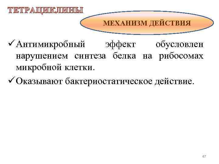 ТЕТРАЦИКЛИНЫ МЕХАНИЗМ ДЕЙСТВИЯ ü Антимикробный эффект обусловлен нарушением синтеза белка на рибосомах микробной клетки.