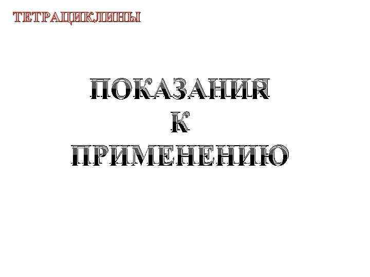 ТЕТРАЦИКЛИНЫ ПОКАЗАНИЯ К ПРИМЕНЕНИЮ 