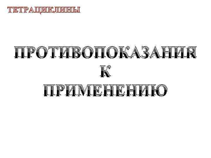 ТЕТРАЦИКЛИНЫ ПРОТИВОПОКАЗАНИЯ К ПРИМЕНЕНИЮ 