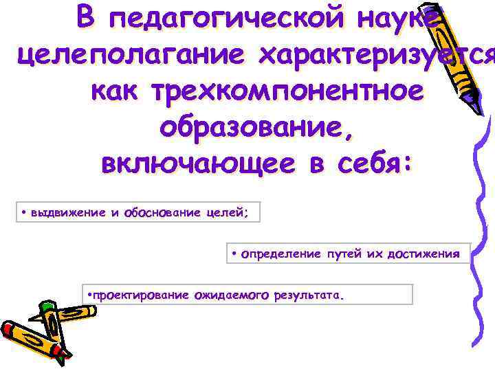 В педагогической науке целеполагание характеризуется как трехкомпонентное образование, включающее в себя: • выдвижение и