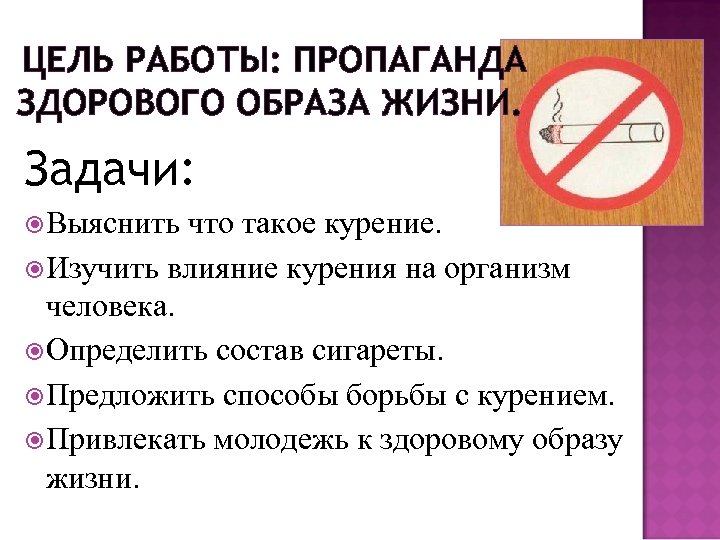 ЦЕЛЬ РАБОТЫ: ПРОПАГАНДА ЗДОРОВОГО ОБРАЗА ЖИЗНИ. Задачи: Выяснить что такое курение. Изучить влияние курения