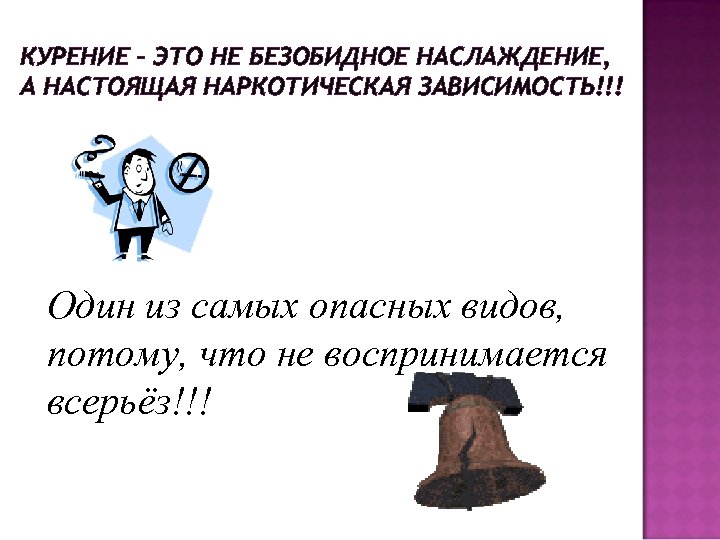 КУРЕНИЕ – ЭТО НЕ БЕЗОБИДНОЕ НАСЛАЖДЕНИЕ, А НАСТОЯЩАЯ НАРКОТИЧЕСКАЯ ЗАВИСИМОСТЬ!!! Один из самых опасных