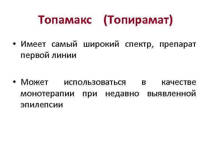 Топамакс (Топирамат) • Имеет самый широкий спектр, препарат первой линии • Может использоваться в