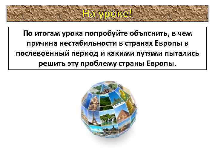 На уроке! По итогам урока попробуйте объяснить, в чем причина нестабильности в странах Европы