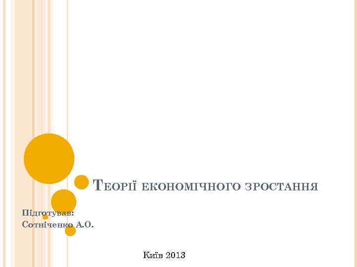 ТЕОРІЇ ЕКОНОМІЧНОГО ЗРОСТАННЯ Підготував: Сотніченко А. О. Київ 2013 