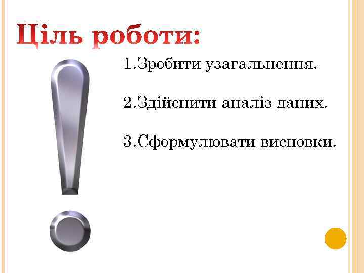 1. Зробити узагальнення. 2. Здійснити аналіз даних. 3. Сформулювати висновки. 