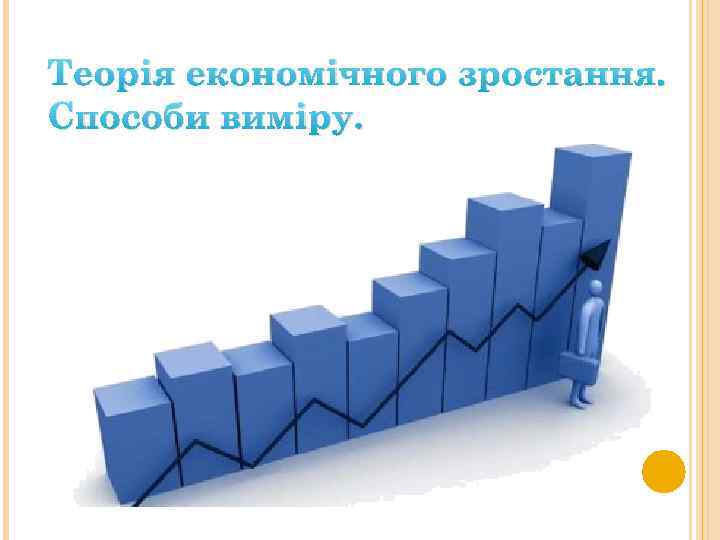 Теорія економічного зростання. Способи виміру. 