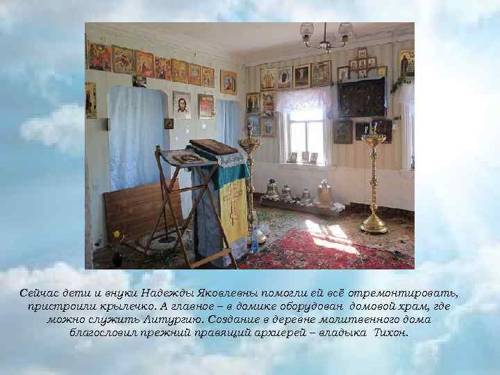 Сейчас дети и внуки Надежды Яковлевны помогли ей всё отремонтировать, пристроили крылечко. А главное