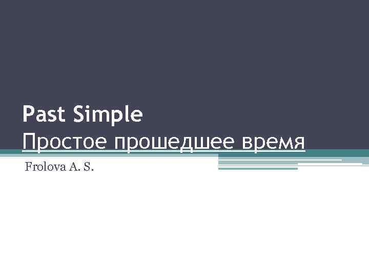 Past Simple Простое прошедшее время Frolova A. S. 