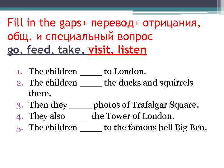 Fill in the gaps+ перевод+ отрицания, общ. и специальный вопрос go, feed, take, visit,