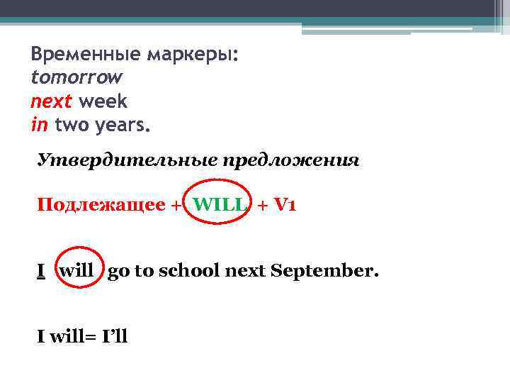 Временные маркеры: tomorrow next week in two years. Утвердительные предложения Подлежащее + WILL +