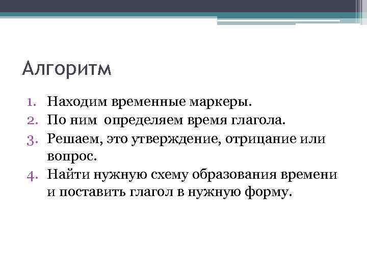 Алгоритм 1. Находим временные маркеры. 2. По ним определяем время глагола. 3. Решаем, это