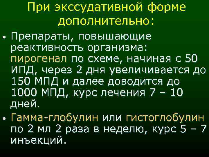 При экссудативной форме дополнительно: • • Препараты, повышающие реактивность организма: пирогенал по схеме, начиная