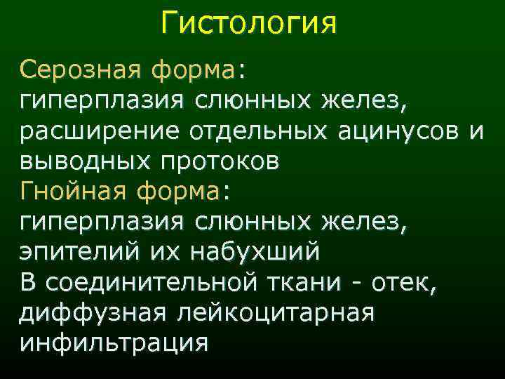 Гистология Серозная форма: гиперплазия слюнных желез, расширение отдельных ацинусов и выводных протоков Гнойная форма:
