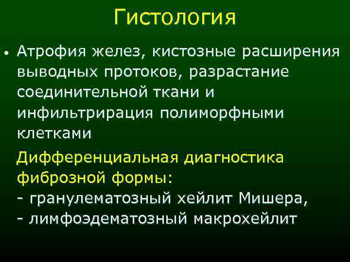 Гистология • Атрофия желез, кистозные расширения выводных протоков, разрастание соединительной ткани и инфильтрирация полиморфными