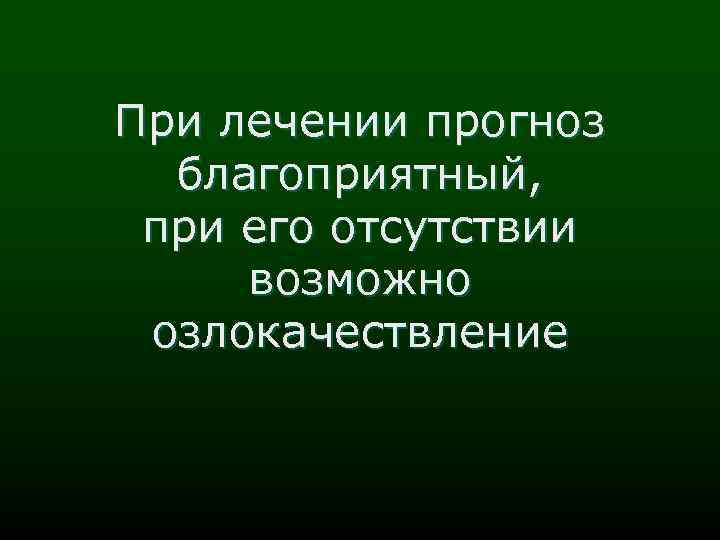 При лечении прогноз благоприятный, при его отсутствии возможно озлокачествление 