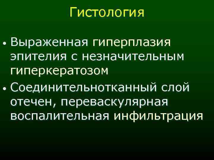 Гистология Выраженная гиперплазия эпителия с незначительным гиперкератозом • Соединительнотканный слой отечен, переваскулярная воспалительная инфильтрация