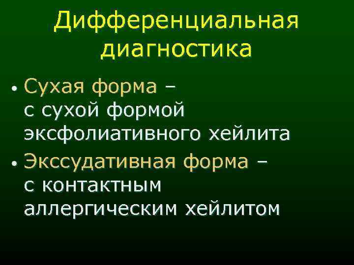 Дифференциальная диагностика Сухая форма – с сухой формой эксфолиативного хейлита • Экссудативная форма –