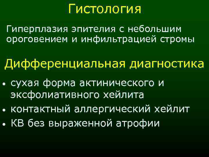 Гистология Гиперплазия эпителия с небольшим ороговением и инфильтрацией стромы Дифференциальная диагностика • • •
