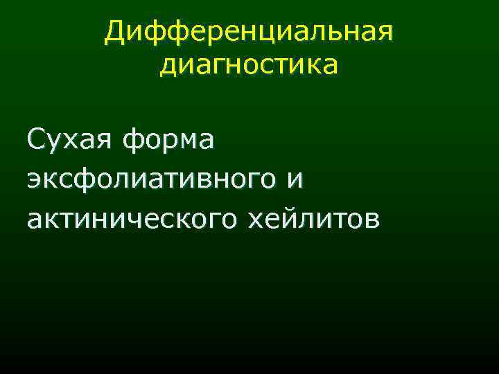 Дифференциальная диагностика Сухая форма эксфолиативного и актинического хейлитов 