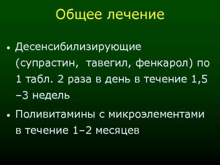 Общее лечение • Десенсибилизирующие (супрастин, тавегил, фенкарол) по 1 табл. 2 раза в день