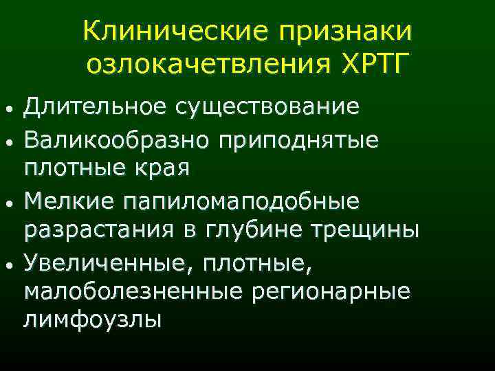 Клинические признаки озлокачетвления ХРТГ • • Длительное существование Валикообразно приподнятые плотные края Мелкие папиломаподобные