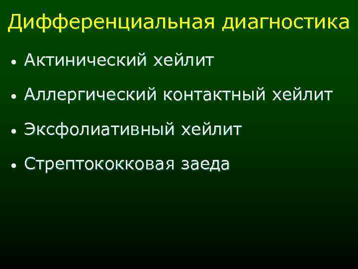 Дифференциальная диагностика • Актинический хейлит • Аллергический контактный хейлит • Эксфолиативный хейлит • Стрептококковая