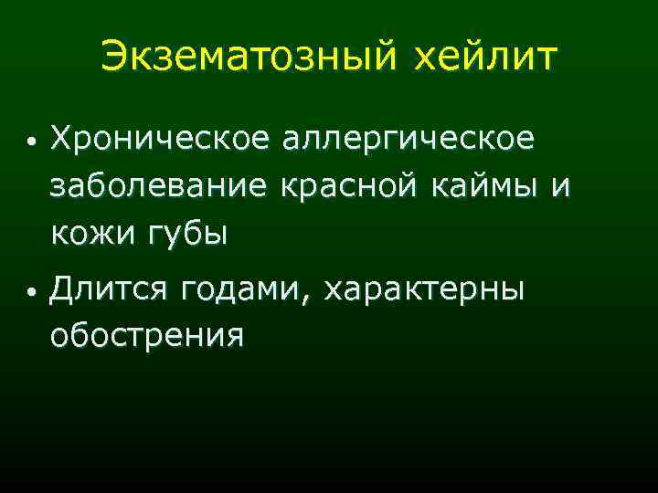 Экзематозный хейлит • Хроническое аллергическое заболевание красной каймы и кожи губы • Длится годами,