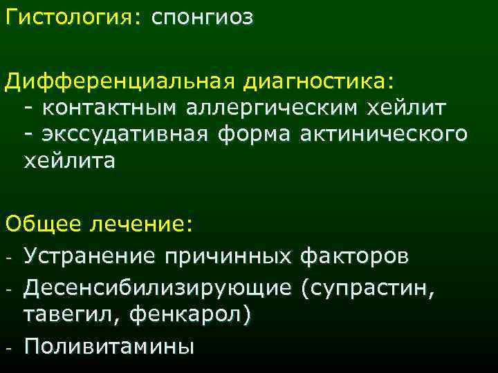 Гистология: спонгиоз Дифференциальная диагностика: - контактным аллергическим хейлит - экссудативная форма актинического хейлита Общее