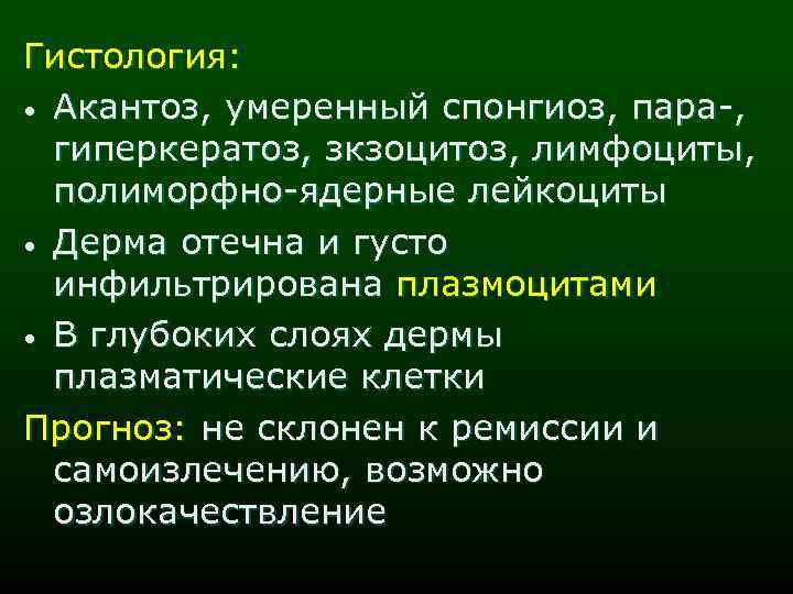 Гистология: • Акантоз, умеренный спонгиоз, пара-, гиперкератоз, зкзоцитоз, лимфоциты, полиморфно-ядерные лейкоциты • Дерма отечна