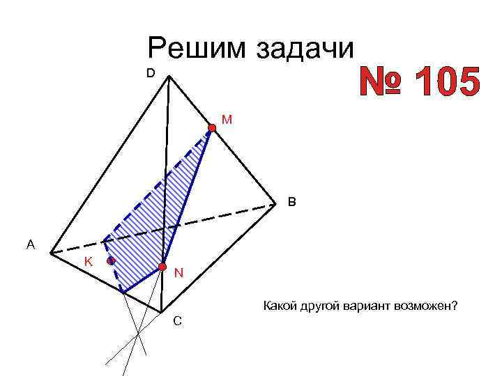 Решим задачи D M B A K N Какой другой вариант возможен? C 