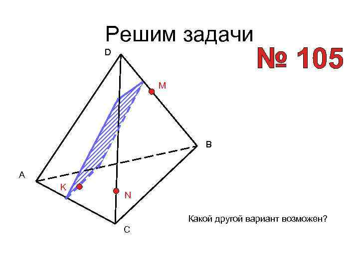 Решим задачи D M B A K N Какой другой вариант возможен? C 