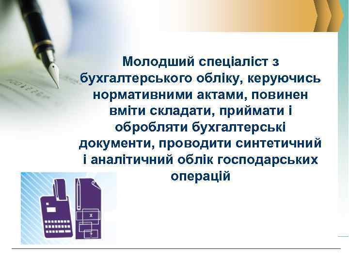 Молодший спеціаліст з бухгалтерського обліку, керуючись нормативними актами, повинен вміти складати, приймати і обробляти