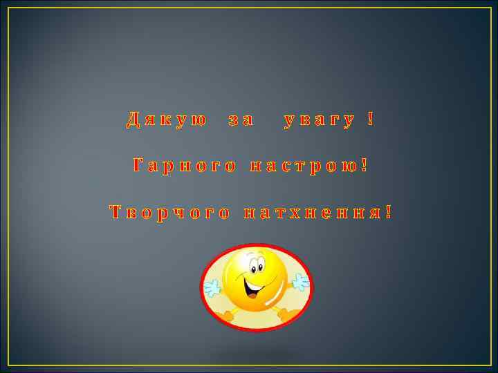 Дякую за увагу ! Гарного настрою! Творчого натхнення! 