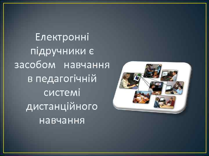 Електронні підручники є засобом навчання в педагогічній системі дистанційного навчання 