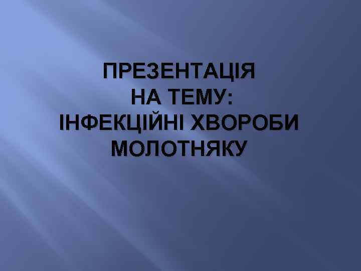 ПРЕЗЕНТАЦІЯ НА ТЕМУ: ІНФЕКЦІЙНІ ХВОРОБИ МОЛОТНЯКУ 