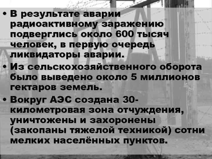  • В результате аварии радиоактивному заражению подверглись около 600 тысяч человек, в первую