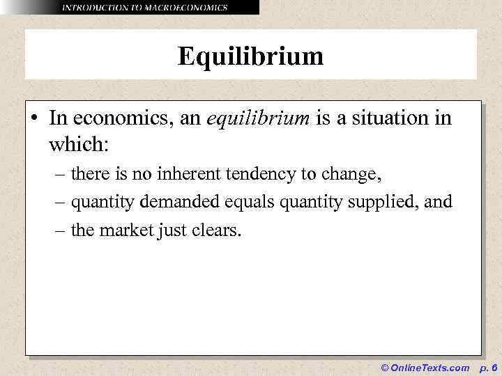 Equilibrium • In economics, an equilibrium is a situation in which: – there is