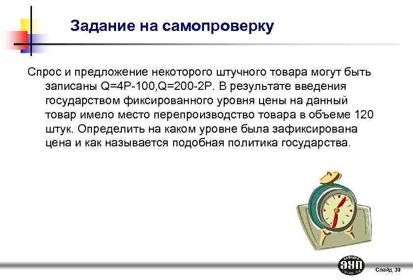 Задание на самопроверку Спрос и предложение некоторого штучного товара могут быть записаны Q=4 P-100,