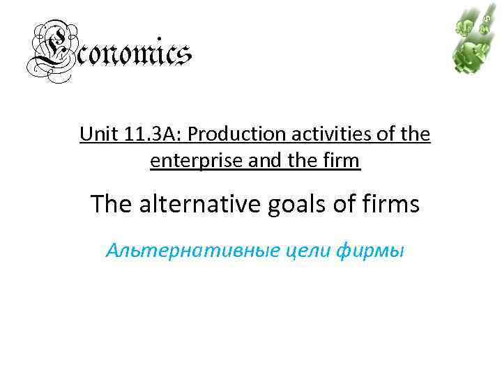 Economics Unit 11. 3 A: Production activities of the enterprise and the firm The
