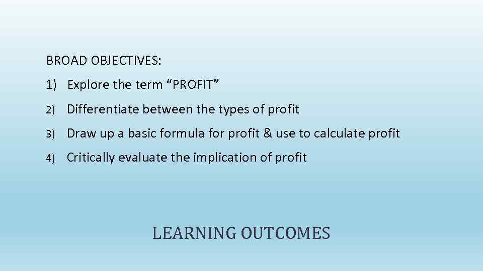 BROAD OBJECTIVES: 1) Explore the term “PROFIT” 2) Differentiate between the types of profit