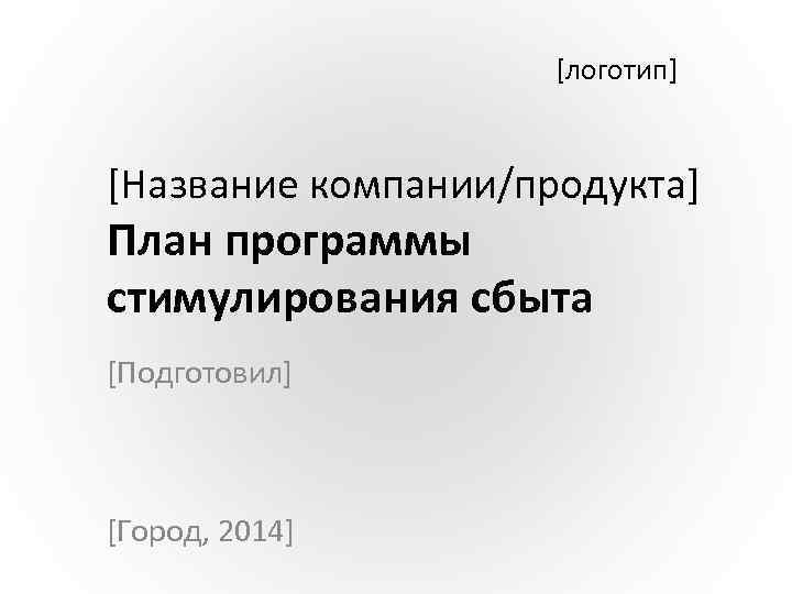 [логотип] [Название компании/продукта] План программы стимулирования сбыта [Подготовил] [Город, 2014] 